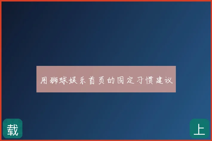 用狮球娱乐首页的固定习惯建议